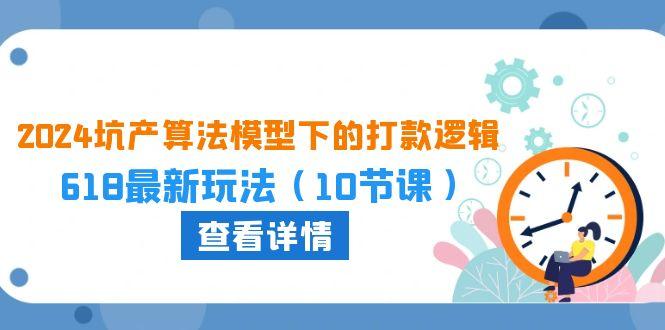 2024坑产算法 模型下的打款逻辑：618最新玩法(10节课 - 小毅网创-小毅网创