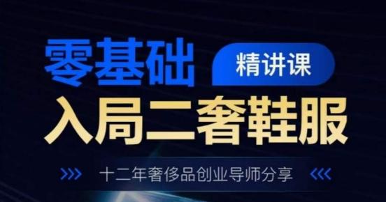 零基础入局二奢鞋服精讲课，十二年奢侈品创业导师分享 - 小毅网创-小毅网创