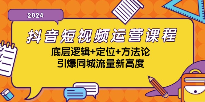 抖音短视频运营课程，底层逻辑+定位+方法论，引爆同城流量新高度 - 小毅网创-小毅网创