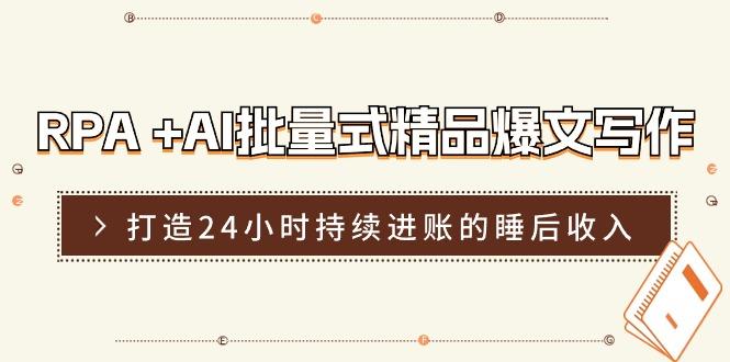 RPA +AI批量式 精品爆文写作 日更实操营，打造24小时持续进账的睡后收入 - 小毅网创-小毅网创