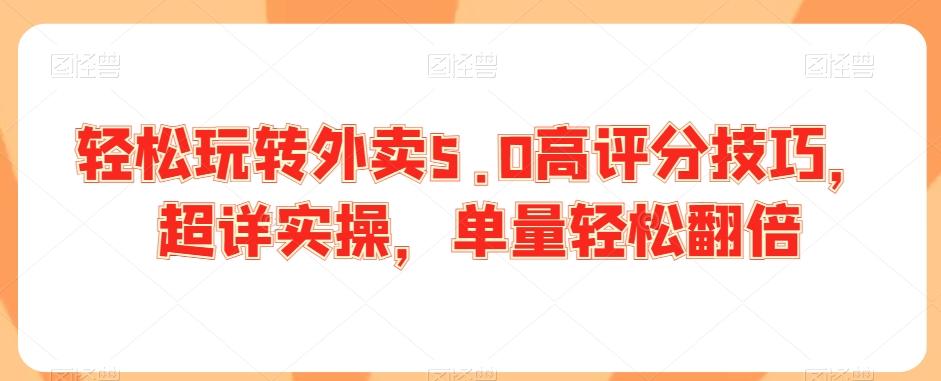 轻松玩转外卖5.0高评分技巧，超详实操，单量轻松翻倍 - 小毅网创-小毅网创