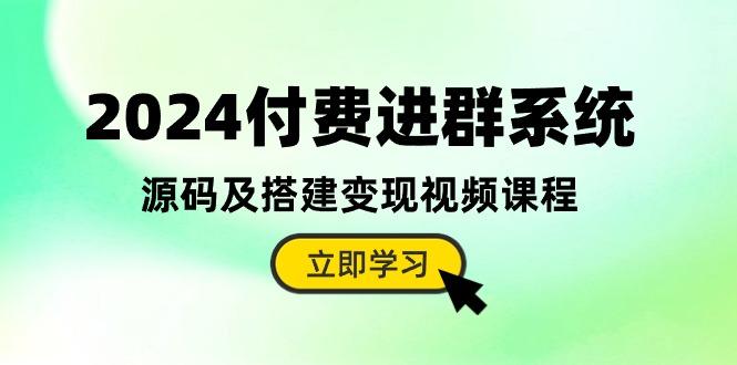 2024付费进群系统，源码及搭建变现视频课程(教程+源码 - 小毅网创-小毅网创