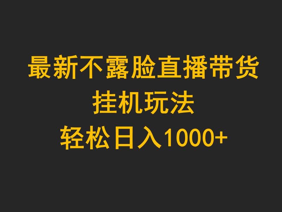 (9897期)最新不露脸直播带货，挂机玩法，轻松日入1000+ - 小毅网创-小毅网创