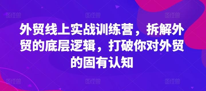 外贸线上实战训练营，拆解外贸的底层逻辑，打破你对外贸的固有认知 - 小毅网创-小毅网创