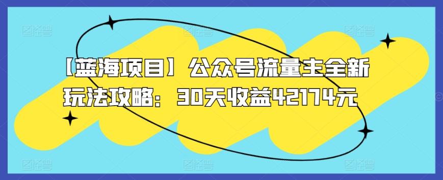 【蓝海项目】公众号流量主全新玩法攻略：30天收益42174元【揭秘】 - 小毅网创-小毅网创