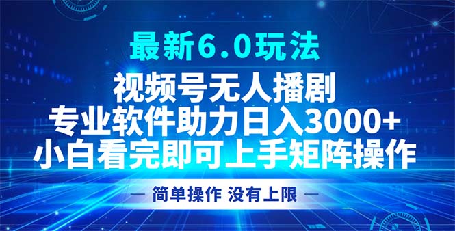 视频号最新6.0玩法，无人播剧，轻松日入3000+ - 小毅网创-小毅网创