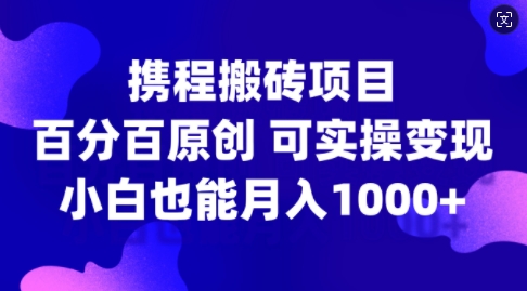 携程搬砖项目，百分百原创，可实操变现，新手小白月入1k+【揭秘】 - 小毅网创-小毅网创