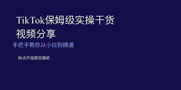 TikTok保姆级实操干货视频分享，手把手教你从小白到精通 - 小毅网创-小毅网创