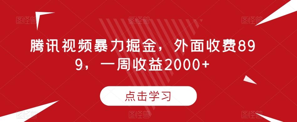 腾讯视频暴力掘金，外面收费899，一周收益2000+【揭秘】 - 小毅网创-小毅网创