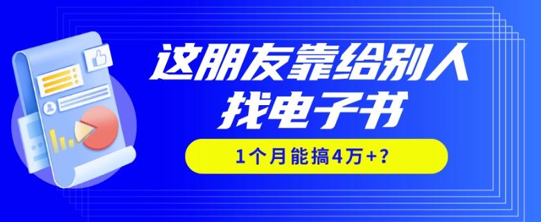 我靠！这朋友靠给别人找电子书，1个月能搞4万+？ - 小毅网创-小毅网创