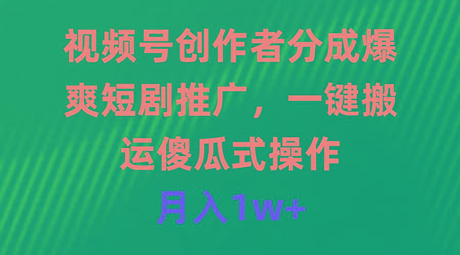 (9531期)视频号创作者分成，爆爽短剧推广，一键搬运，傻瓜式操作，月入1w+ - 小毅网创-小毅网创