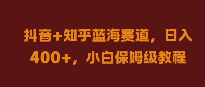抖音+知乎蓝海赛道，日入几张，小白保姆级教程【揭秘】 - 小毅网创-小毅网创