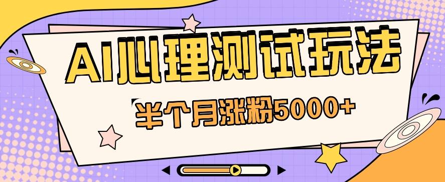 黑马赛道AI心理测试副业思路，半个月涨粉5000+！【视频教程+软件】 - 小毅网创-小毅网创