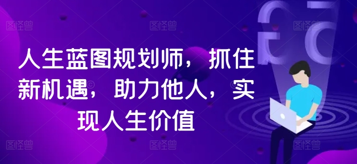 人生蓝图规划师，抓住新机遇，助力他人，实现人生价值 - 小毅网创-小毅网创