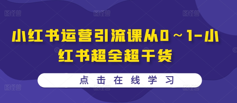 小红书运营引流课从0～1-小红书超全超干货 - 小毅网创-小毅网创
