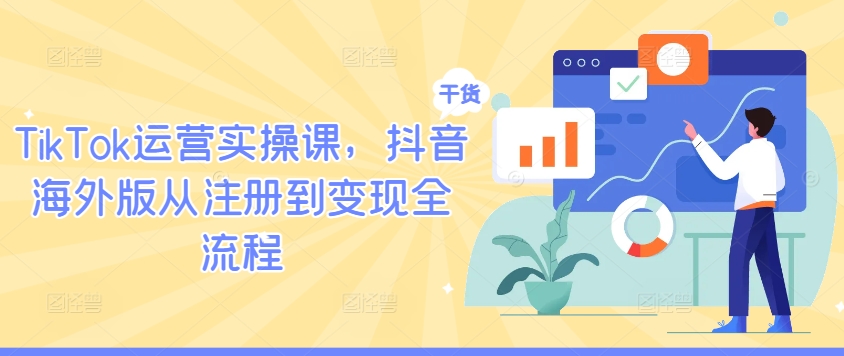 TikTok运营实操课，抖音海外版从注册到变现全流程 - 小毅网创-小毅网创