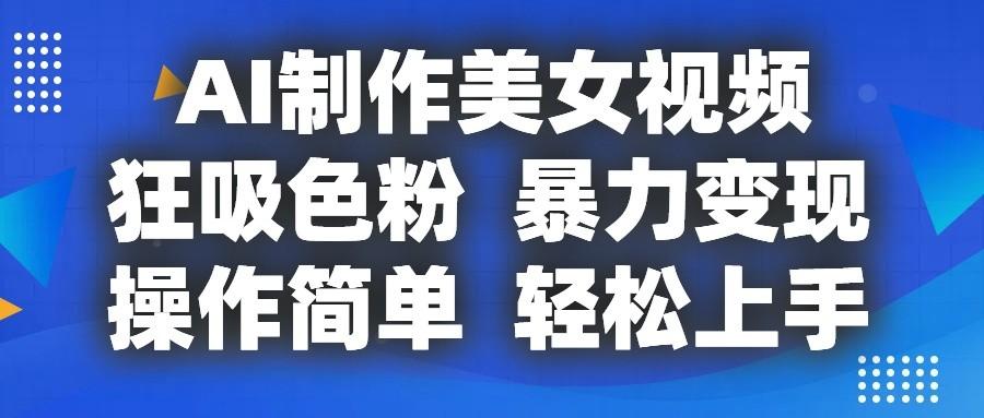 AI制作美女视频，狂吸色粉，暴力变现，操作简单，小白也能轻松上手 - 小毅网创-小毅网创