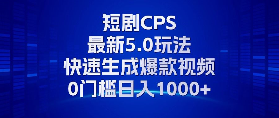 11月最新短剧CPS玩法，快速生成爆款视频，小白0门槛轻松日入1000+ - 小毅网创-小毅网创