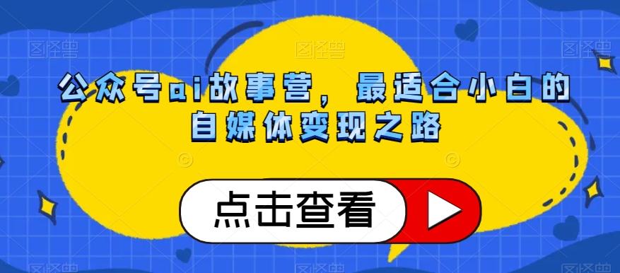 公众号ai故事营，最适合小白的自媒体变现之路 - 小毅网创-小毅网创