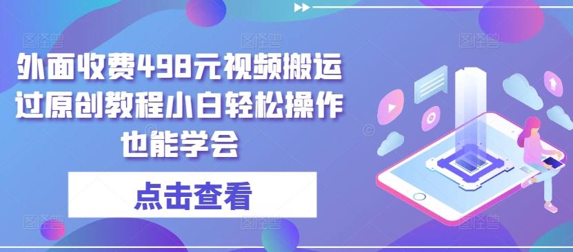 外面收费498元视频搬运过原创教程小白轻松操作也能学会【揭秘】 - 小毅网创-小毅网创