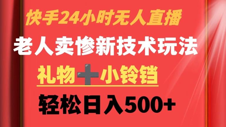 快手24小时无人直播，老人卖惨最新技术玩法，礼物+小铃铛，轻松日入500+【揭秘】 - 小毅网创-小毅网创