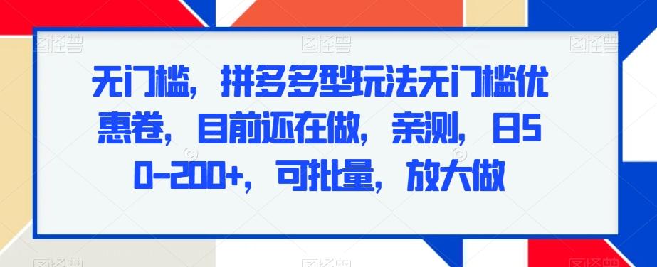 无门槛，拼多多型玩法无门槛优惠卷，目前还在做，亲测，日50-200+，可批量，放大做 - 小毅网创-小毅网创