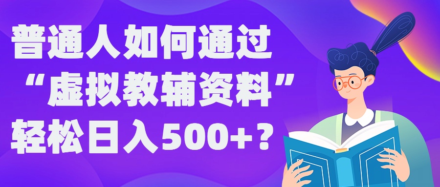 普通人如何通过“虚拟教辅”资料轻松日入500+?揭秘稳定玩法 - 小毅网创-小毅网创