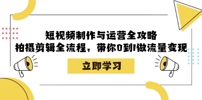 短视频制作与运营全攻略：拍摄剪辑全流程，带你0到1做流量变现 - 小毅网创-小毅网创