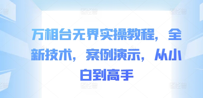 万相台无界实操教程，全新技术，案例演示，从小白到高手 - 小毅网创-小毅网创