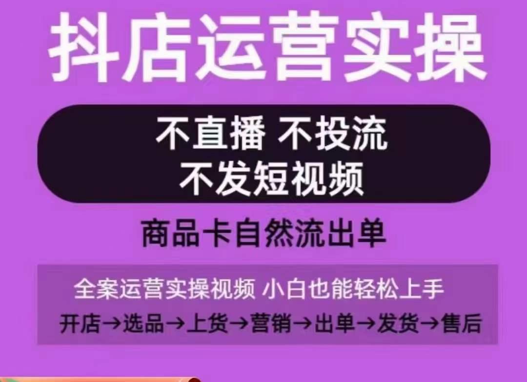 抖店运营实操课，从0-1起店视频全实操，不直播、不投流、不发短视频，商品卡自然流出单 - 小毅网创-小毅网创