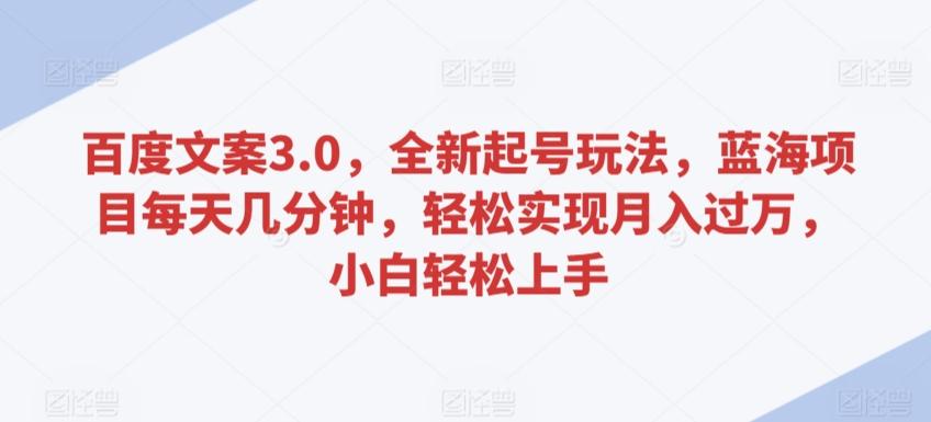 百度文案3.0，全新起号玩法，蓝海项目每天几分钟，轻松实现月入过万，小白轻松上手【揭秘】 - 小毅网创-小毅网创