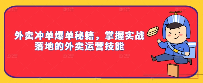 外卖冲单爆单秘籍，掌握实战落地的外卖运营技能 - 小毅网创-小毅网创