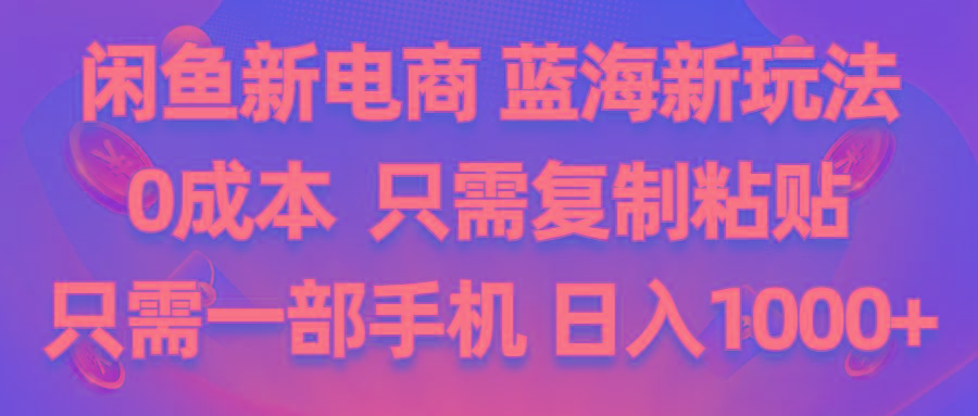 闲鱼新电商,蓝海新玩法,0成本,只需复制粘贴,小白轻松上手,只需一部手机... - 小毅网创-小毅网创