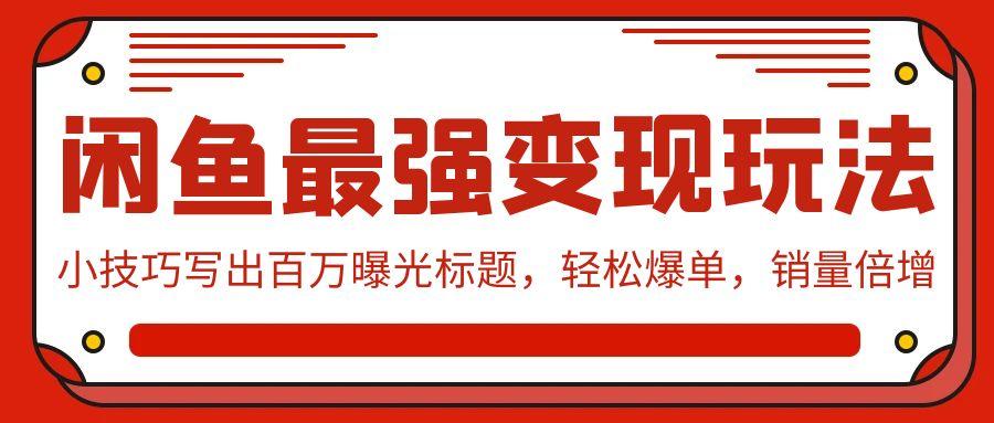 (9606期)闲鱼最强变现玩法：小技巧写出百万曝光标题，轻松爆单，销量倍增 - 小毅网创-小毅网创