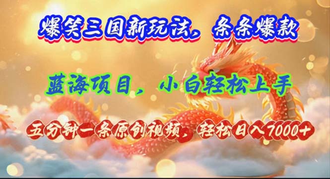 爆笑三国新玩法每条都爆，视频收益 7000+，5 分钟原创，多种变现爽歪歪 - 小毅网创-小毅网创