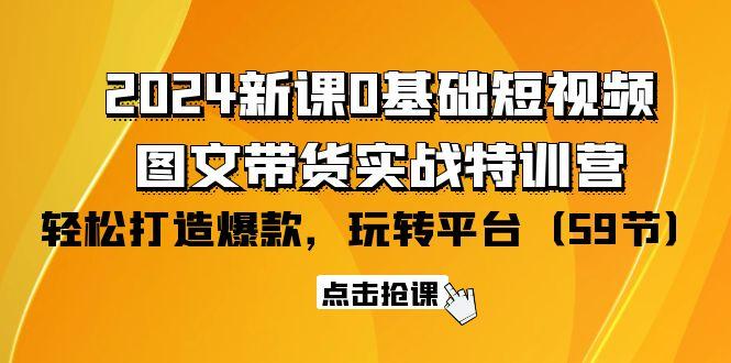 (9911期)2024新课0基础短视频+图文带货实战特训营：玩转平台，轻松打造爆款(59节) - 小毅网创-小毅网创