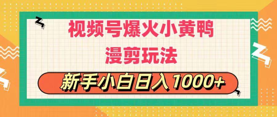 视频号爆火小黄鸭搞笑漫剪玩法，每日1小时，新手小白日入1000+ - 小毅网创-小毅网创
