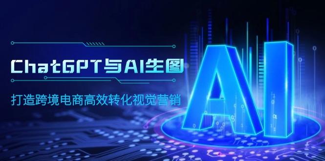 (9868期)ChatGPT与AI生图，打造跨境电商高效转化视觉营销 - 小毅网创-小毅网创
