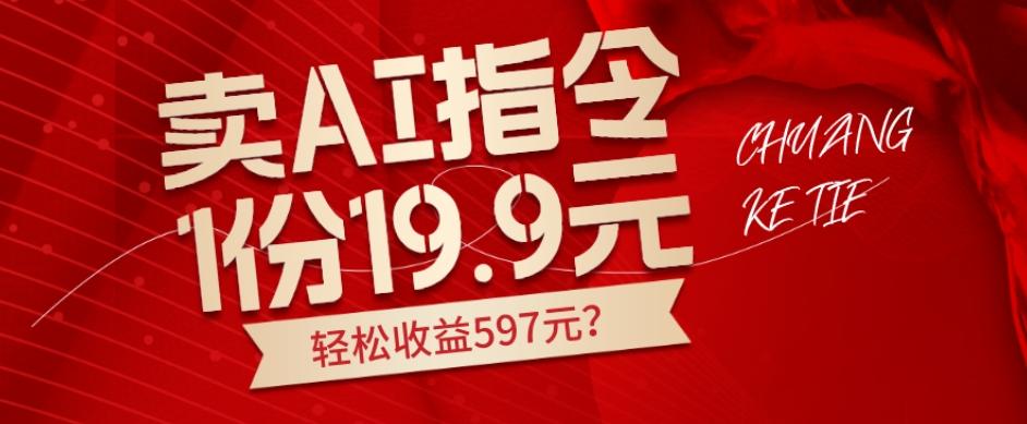 卖AI指令，1份19.9元，1天能卖30份？轻松收益597元？ - 小毅网创-小毅网创