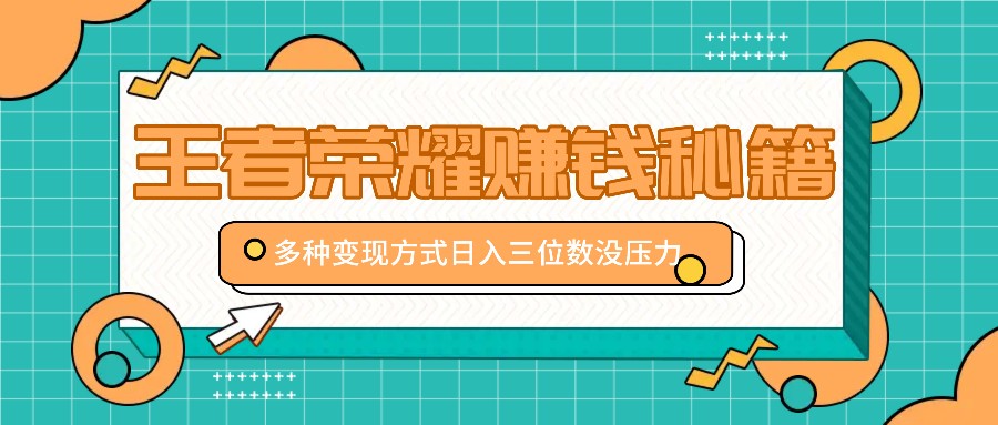 王者荣耀赚钱秘籍，多种变现方式，日入三位数没压力【附送资料】 - 小毅网创-小毅网创