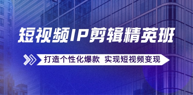 短视频IP剪辑精英班：复刻爆款秘籍，打造个性化爆款 实现短视频变现 - 小毅网创-小毅网创