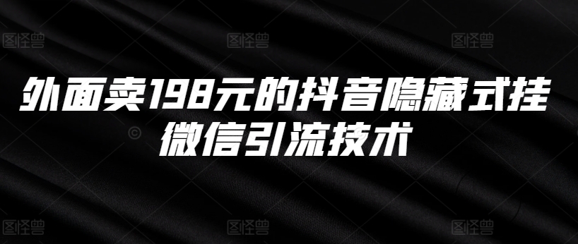外面卖198元的抖音隐藏式挂微信引流技术 - 小毅网创-小毅网创