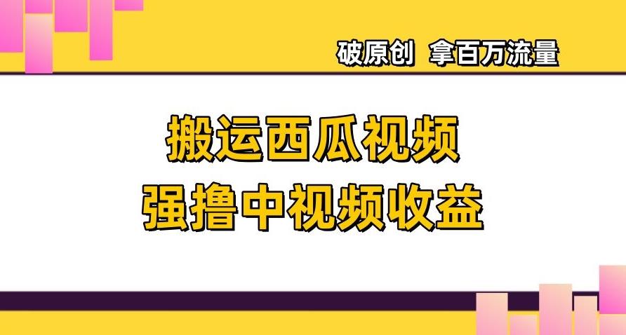 搬运西瓜视频强撸中视频收益，日赚600+破原创，拿百万流量【揭秘】 - 小毅网创-小毅网创
