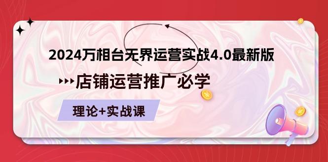2024-万相台 无界 运营实战4.0最新版，店铺 运营推广必修 理论+实操 - 小毅网创-小毅网创