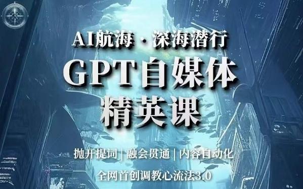 AI航海·深海潜行，GPT自媒体精英课，全网首创调教心流法3.0 - 小毅网创-小毅网创