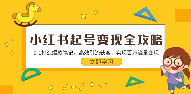 小红书起号变现全攻略：0-1打造爆款笔记，高效引流获客，实现百万流量变现 - 小毅网创-小毅网创