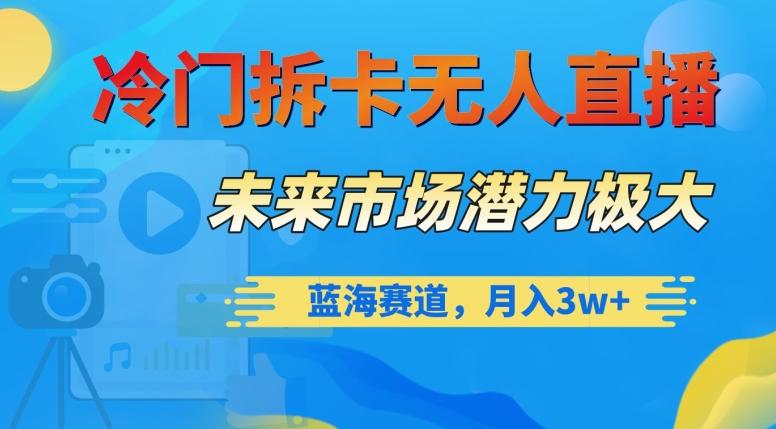 冷门拆卡无人直播，未来市场潜力极大，蓝海赛道，月入3w+【揭秘】 - 小毅网创-小毅网创