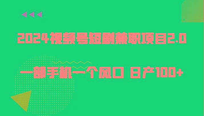 2024视频号短剧兼职项目2.0、一部手机一个风口 日产100+ - 小毅网创-小毅网创