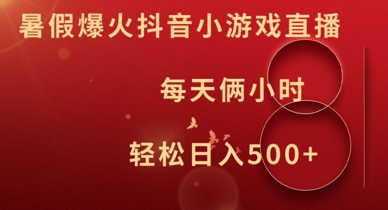 暑假爆火抖音小游戏直播，每天俩小时，轻松日入500+【揭秘】 - 小毅网创-小毅网创