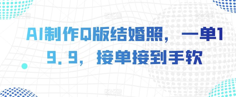 AI制作Q版结婚照，一单19.9，接单接到手软【揭秘】 - 小毅网创-小毅网创